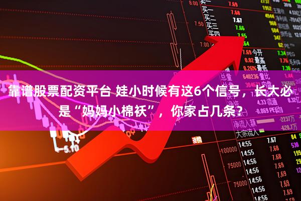 靠谱股票配资平台 娃小时候有这6个信号，长大必是“妈妈小棉袄”，你家占几条？