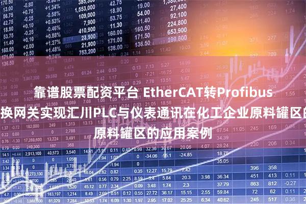 靠谱股票配资平台 EtherCAT转Profibus DP协议转换网关实现汇川PLC与仪表通讯在化工企业原料罐区的应用案例