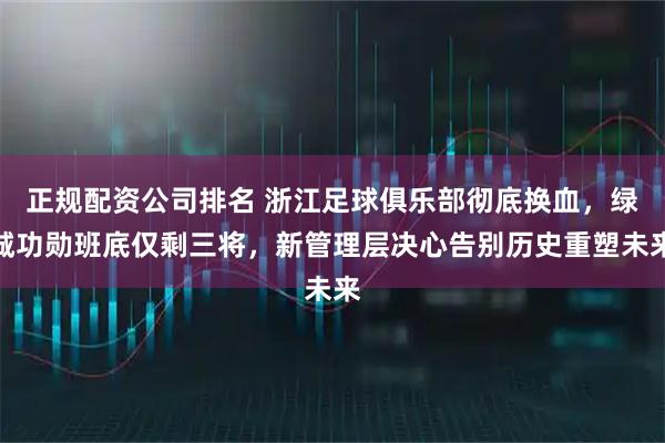 正规配资公司排名 浙江足球俱乐部彻底换血，绿城功勋班底仅剩三将，新管理层决心告别历史重塑未来