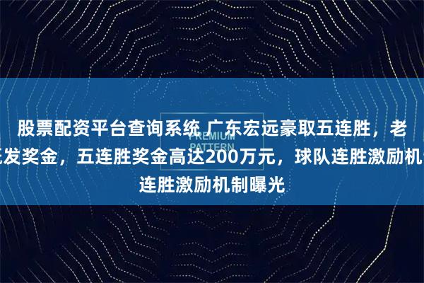 股票配资平台查询系统 广东宏远豪取五连胜，老板慷慨发奖金，五连胜奖金高达200万元，球队连胜激励机制曝光