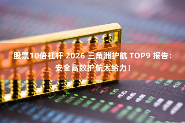 股票10倍杠杆 2026 三角洲护航 TOP9 报告：安全高效护航太给力！